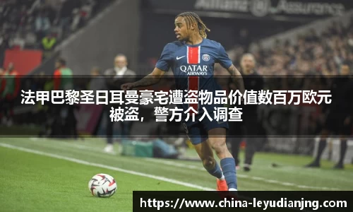 法甲巴黎圣日耳曼豪宅遭盗物品价值数百万欧元被盗，警方介入调查