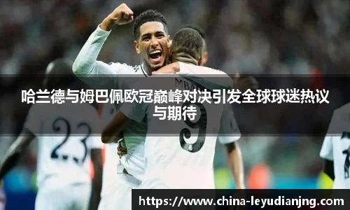 哈兰德与姆巴佩欧冠巅峰对决引发全球球迷热议与期待